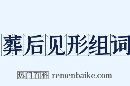 葬后见形组词是什么意思的图片